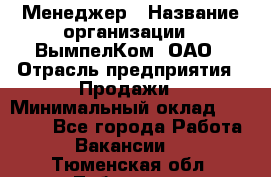 Менеджер › Название организации ­ ВымпелКом, ОАО › Отрасль предприятия ­ Продажи › Минимальный оклад ­ 24 000 - Все города Работа » Вакансии   . Тюменская обл.,Тобольск г.